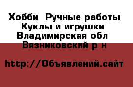 Хобби. Ручные работы Куклы и игрушки. Владимирская обл.,Вязниковский р-н